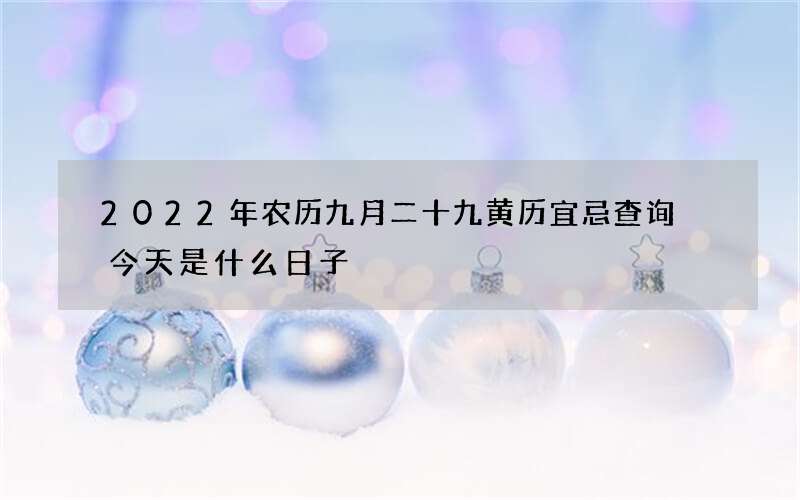 2022年农历九月二十九黄历宜忌查询 今天是什么日子